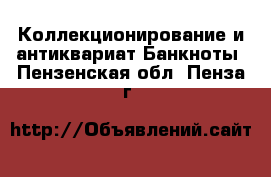 Коллекционирование и антиквариат Банкноты. Пензенская обл.,Пенза г.
